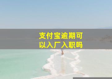 支付宝逾期可以入厂入职吗