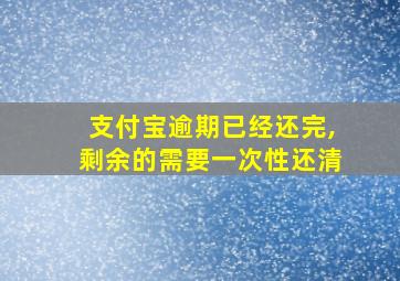 支付宝逾期已经还完,剩余的需要一次性还清