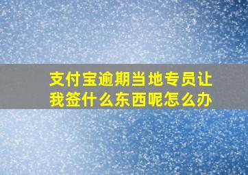 支付宝逾期当地专员让我签什么东西呢怎么办