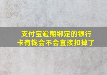 支付宝逾期绑定的银行卡有钱会不会直接扣掉了