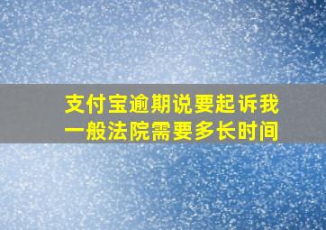 支付宝逾期说要起诉我一般法院需要多长时间