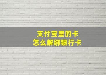 支付宝里的卡怎么解绑银行卡