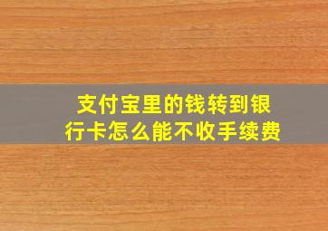 支付宝里的钱转到银行卡怎么能不收手续费