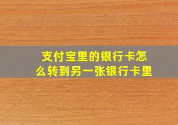 支付宝里的银行卡怎么转到另一张银行卡里