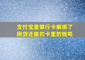 支付宝里银行卡解绑了网贷还能扣卡里的钱吗