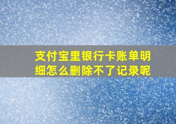 支付宝里银行卡账单明细怎么删除不了记录呢