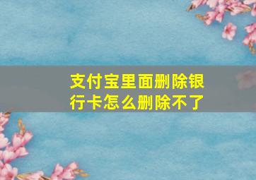 支付宝里面删除银行卡怎么删除不了