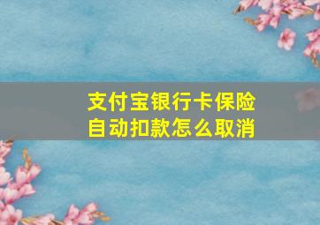 支付宝银行卡保险自动扣款怎么取消