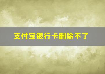 支付宝银行卡删除不了