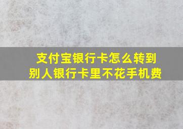 支付宝银行卡怎么转到别人银行卡里不花手机费