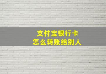 支付宝银行卡怎么转账给别人