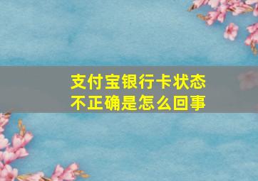 支付宝银行卡状态不正确是怎么回事