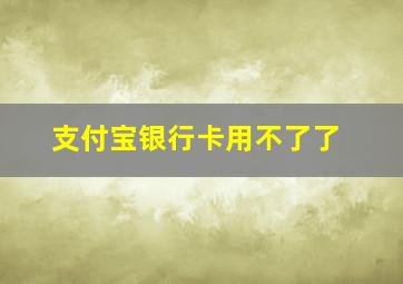 支付宝银行卡用不了了