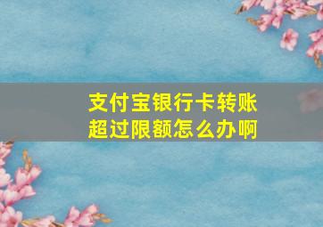 支付宝银行卡转账超过限额怎么办啊