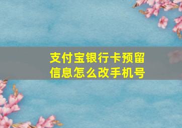 支付宝银行卡预留信息怎么改手机号