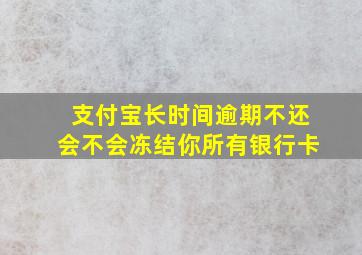 支付宝长时间逾期不还会不会冻结你所有银行卡