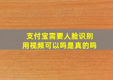 支付宝需要人脸识别用视频可以吗是真的吗