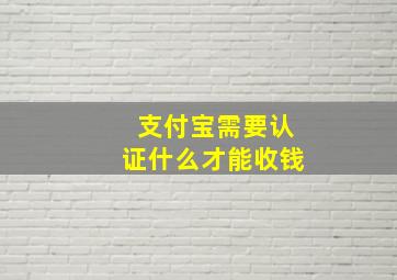 支付宝需要认证什么才能收钱