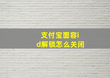 支付宝面容id解锁怎么关闭