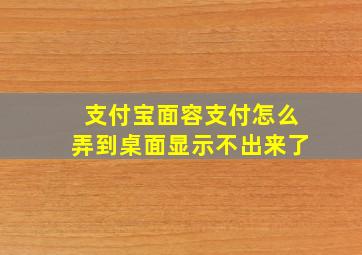 支付宝面容支付怎么弄到桌面显示不出来了