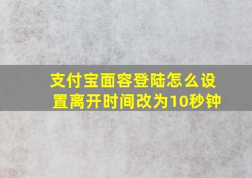 支付宝面容登陆怎么设置离开时间改为10秒钟