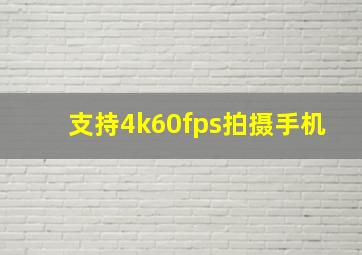 支持4k60fps拍摄手机