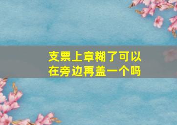 支票上章糊了可以在旁边再盖一个吗