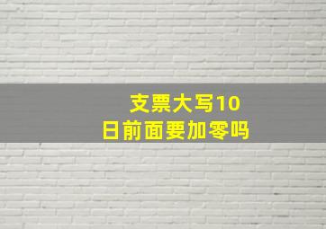 支票大写10日前面要加零吗