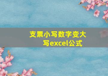 支票小写数字变大写excel公式