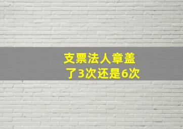 支票法人章盖了3次还是6次