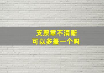 支票章不清晰可以多盖一个吗