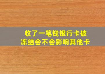 收了一笔钱银行卡被冻结会不会影响其他卡