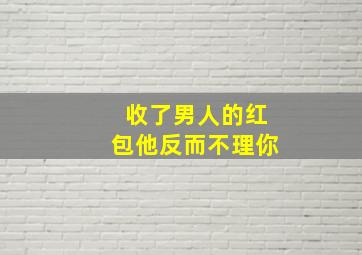 收了男人的红包他反而不理你