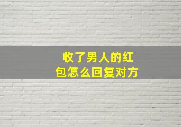 收了男人的红包怎么回复对方