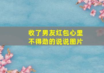 收了男友红包心里不得劲的说说图片