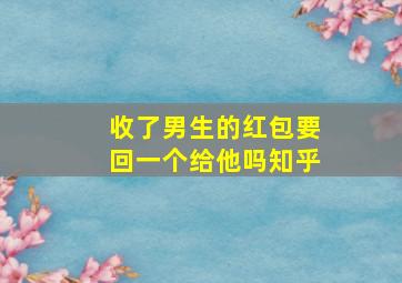 收了男生的红包要回一个给他吗知乎