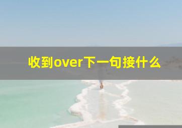 收到over下一句接什么