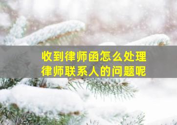 收到律师函怎么处理律师联系人的问题呢