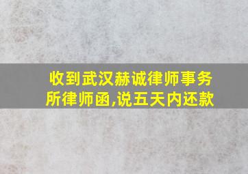 收到武汉赫诚律师事务所律师函,说五天内还款