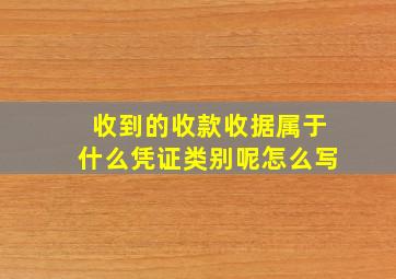 收到的收款收据属于什么凭证类别呢怎么写