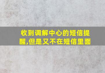 收到调解中心的短信提醒,但是又不在短信里面