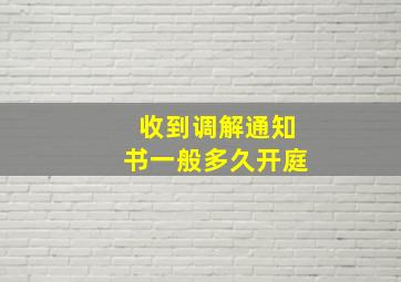 收到调解通知书一般多久开庭