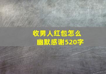 收男人红包怎么幽默感谢520字