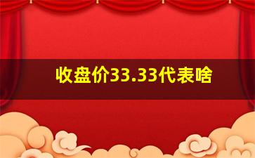 收盘价33.33代表啥