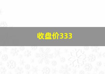 收盘价333