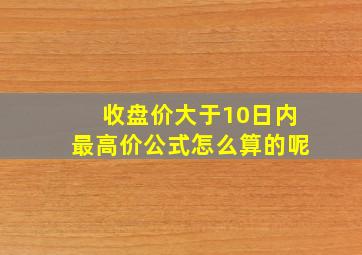 收盘价大于10日内最高价公式怎么算的呢