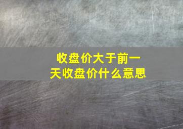 收盘价大于前一天收盘价什么意思