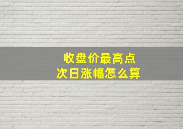 收盘价最高点次日涨幅怎么算