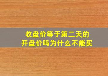 收盘价等于第二天的开盘价吗为什么不能买