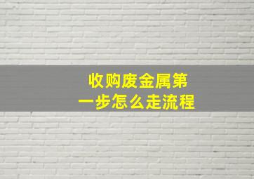 收购废金属第一步怎么走流程